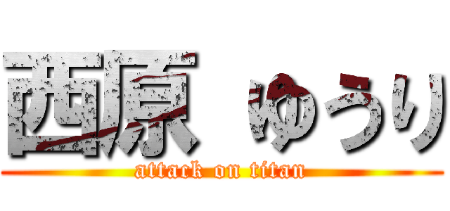 西原 ゆうり (attack on titan)