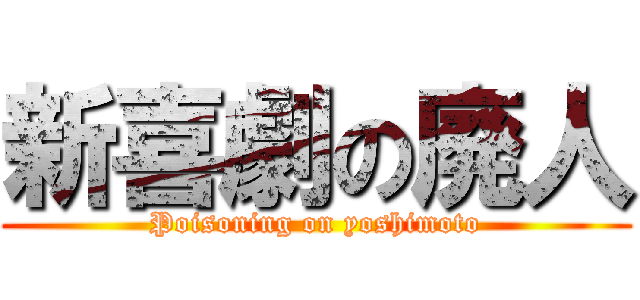 新喜劇の廃人 (Poisoning on yoshimoto)