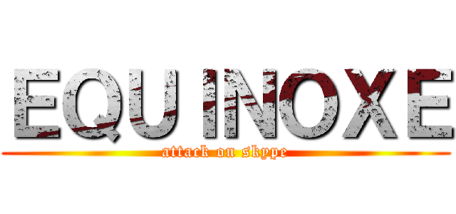 ＥＱＵＩＮＯＸＥ (attack on skype)