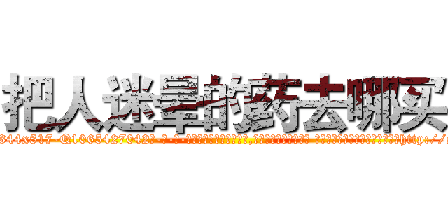 把人迷晕的药去哪买 (把人迷晕的药去哪买【电-话151x68344x817-Q1065427042元-吉-药-业】我们做的是长期生意,靠的是老客户长期支持 把人迷晕的药去哪买在发表了一篇http://sngk.net/KvAtKC

参考消息网我们做的是长期生意,靠的是老客户长期支持也许我们早该意识到，就连鲍勃·霍斯金斯（金球奖戏剧类电影男主角 
)
