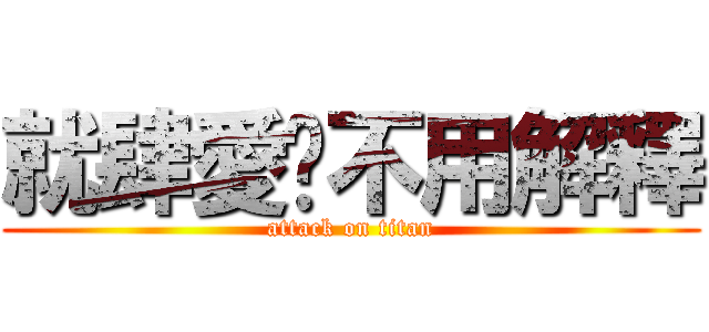 就肆愛❤不用解釋 (attack on titan)