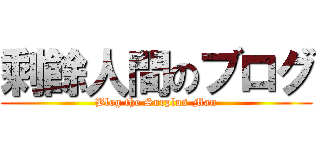 剩餘人間のブログ (Blog the Surplus-Man)