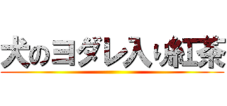 犬のヨダレ入り紅茶 ()