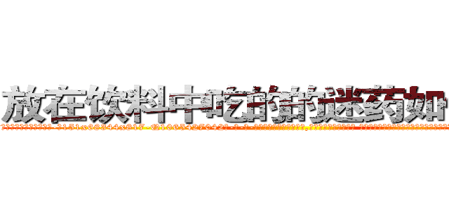 放在饮料中吃的的迷药如何购买 (放在饮料中吃的的迷药如何购买【电-话151x68344x817-Q1065427042元-吉-药-业】我们做的是长期生意,靠的是老客户长期支持 放在饮料中吃的的迷药如何购买在发表了一篇http://sngk.net/LYZT2j

参考消息网我们做的是长期生意,靠的是老客户长期支持也许我们早该意识到，就连鲍勃·霍斯金斯（金球奖戏剧类电影男主角 
)