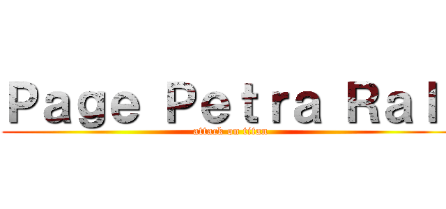 Ｐａｇｅ Ｐｅｔｒａ Ｒａｌｌ (attack on titan)