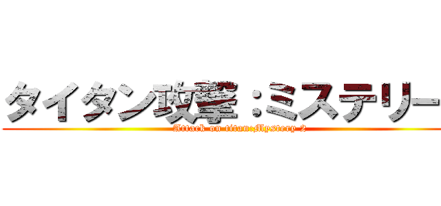 タイタン攻撃：ミステリー２ (Attack on titan:Mystery 2)