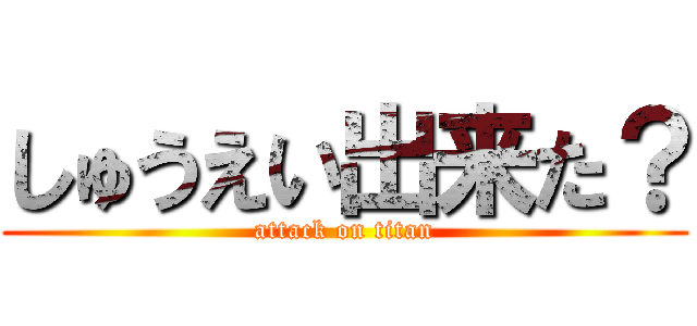 しゅうえい出来た？ (attack on titan)