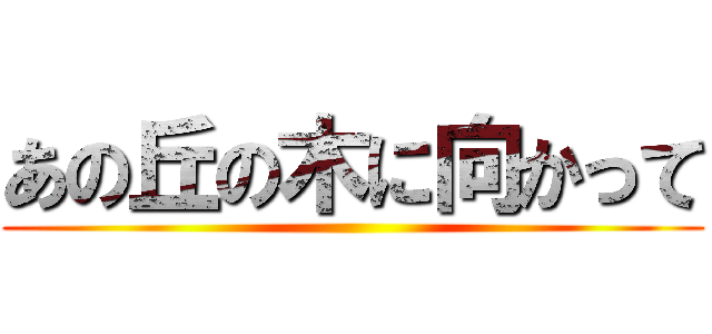 あの丘の木に向かって ()