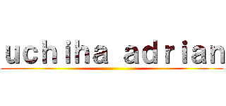 ｕｃｈｉｈａ ａｄｒｉａｎ ()