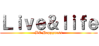 Ｌｉｖｅ＆ｌｉｆｅ (BE Happyness)