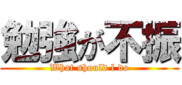 勉強が不振 (What should l do)