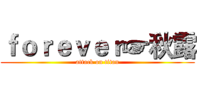 ｆｏｒｅｖｅｒ☞秋露 (attack on titan)