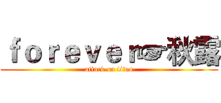 ｆｏｒｅｖｅｒ☞秋露 (attack on titan)