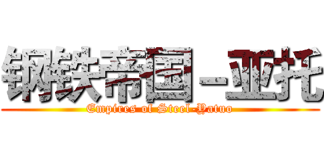 钢铁帝国－亚托 (Empires of Steel-Yatuo)