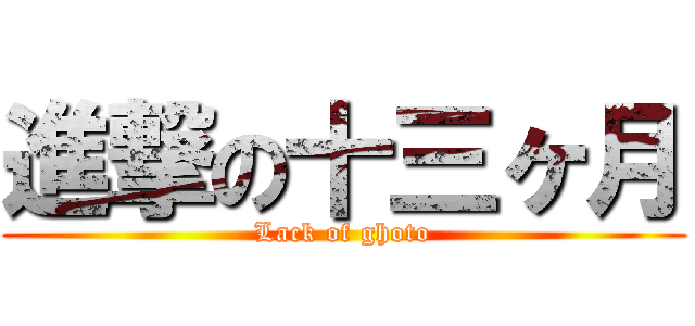 進撃の十三ヶ月 (Lack of ghoto)