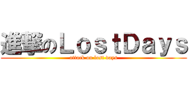進撃のＬｏｓｔＤａｙｓ (attack on lost days)