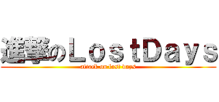 進撃のＬｏｓｔＤａｙｓ (attack on lost days)
