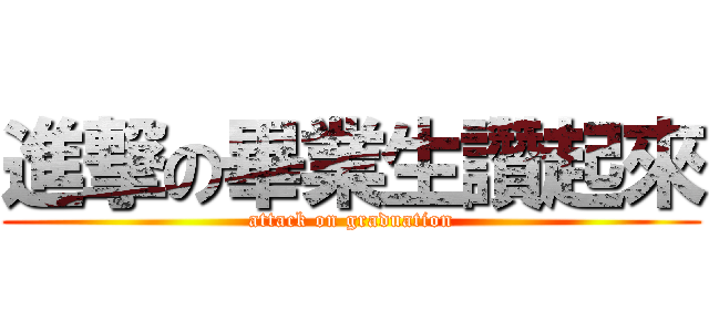進撃の畢業生讚起來 (attack on graduation)