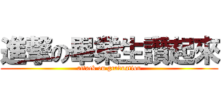 進撃の畢業生讚起來 (attack on graduation)