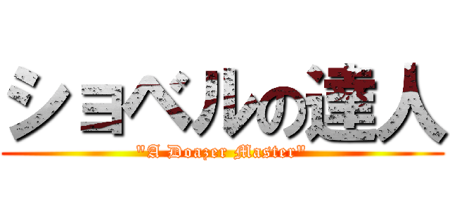 ショベルの達人 ("A Doazer Master")