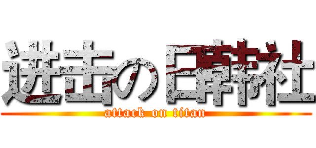 进击の日韩社 (attack on titan)
