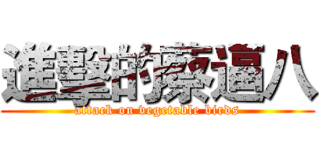 進擊的蔡逼八 (attack on vegetable birds)