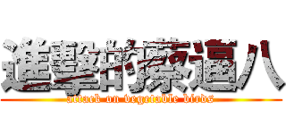 進擊的蔡逼八 (attack on vegetable birds)