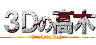 ３Ｄの高木 (3Ｄ on takagi)