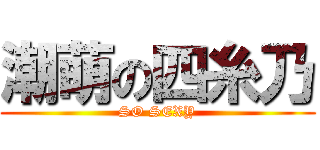 潮萌の四糸乃 (SO SEXY)