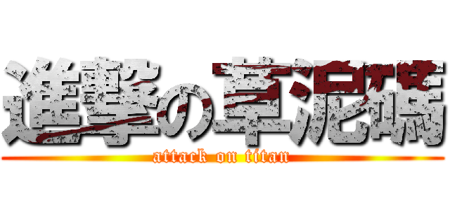 進撃の草泥碼 (attack on titan)