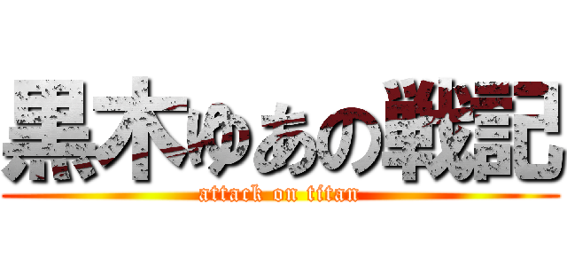 黒木ゆあの戦記 (attack on titan)