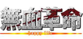 無血革命 (happy life)