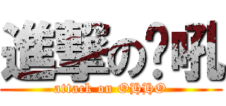 進撃の喔吼 (attack on OHHO)