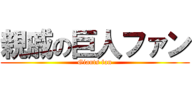 親戚の巨人ファン (Giants fan)