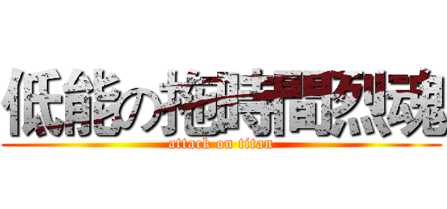 低能の拖時間烈魂 (attack on titan)
