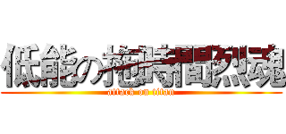 低能の拖時間烈魂 (attack on titan)