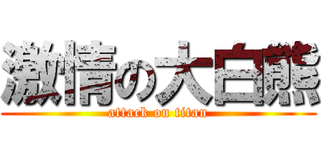 激情の大白熊 (attack on titan)
