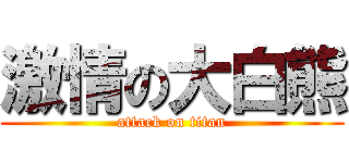 激情の大白熊 (attack on titan)