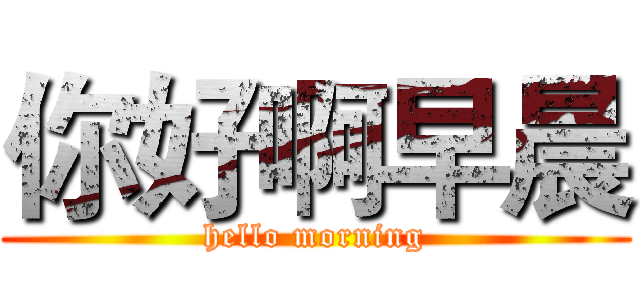 你好啊早晨 (hello morning)