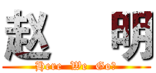 赵     明 (Here  We  Go！)