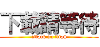 下載請等待 (attack on titan)