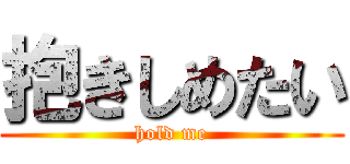 抱きしめたい (hold me)