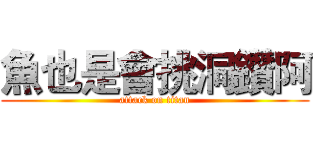 魚也是會挑洞鑽阿 (attack on titan)