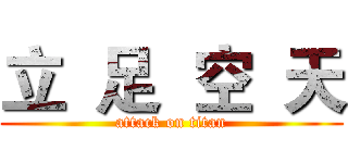 立  足  空  天 (attack on titan)