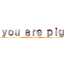 ｙｏｕ ａｒｅ ｐｉｇ (attack on titan)