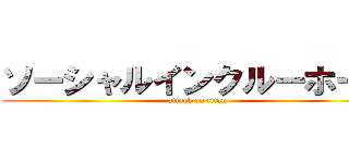 ソーシャルインクルーホーム (attack on titan)