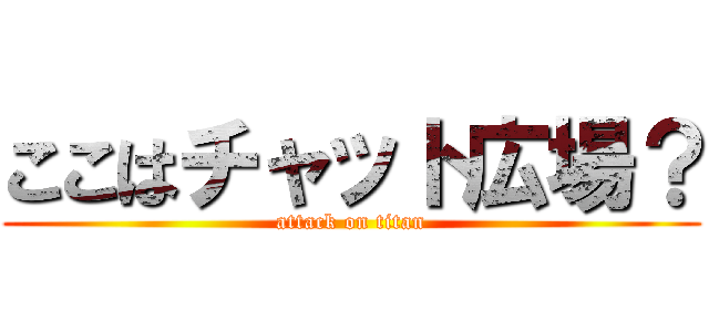 ここはチャット広場？ (attack on titan)