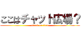 ここはチャット広場？ (attack on titan)