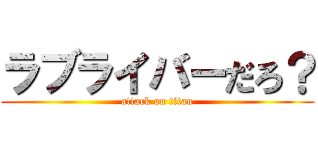 ラブライバーだろ？ (attack on titan)