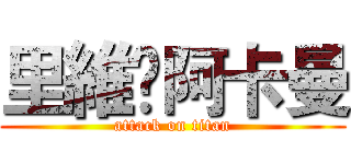 里維•阿卡曼 (attack on titan)